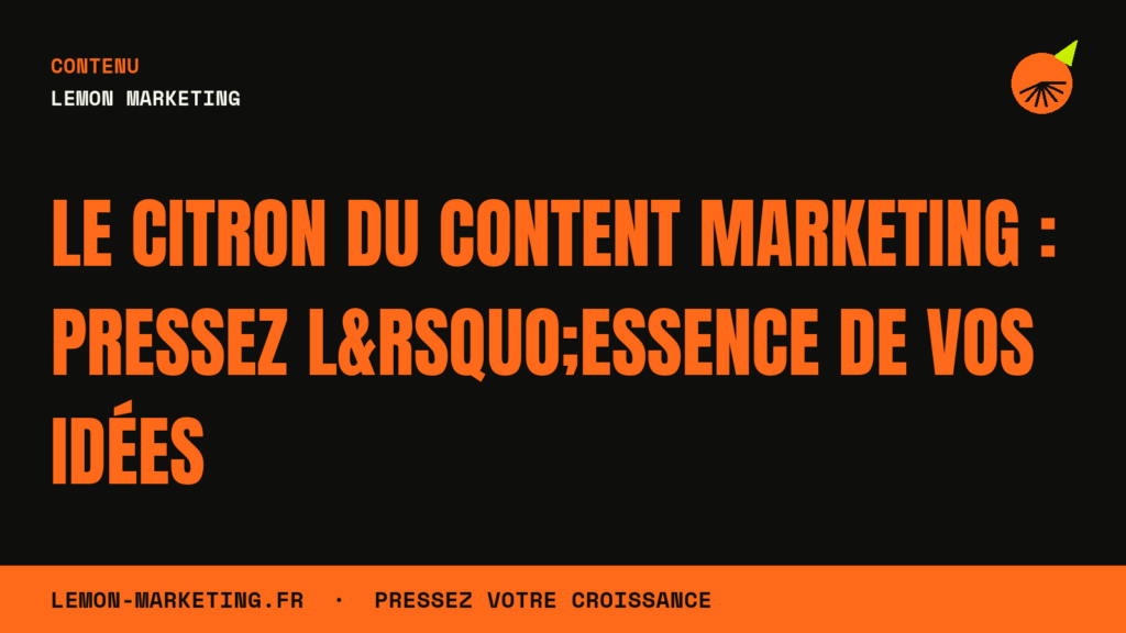 Le Citron du Content Marketing : Pressez l&rsquo;Essence de Vos Idées