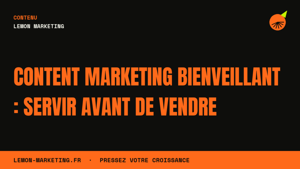Content Marketing Bienveillant : Servir Avant de Vendre