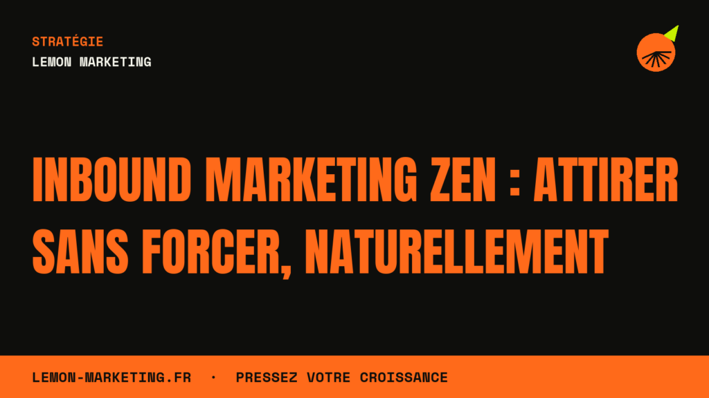 Inbound Marketing Zen : Attirer Sans Forcer, Naturellement