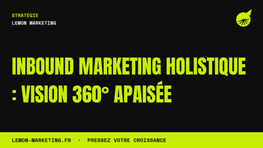Inbound Marketing Holistique : Vision 360° Apaisée