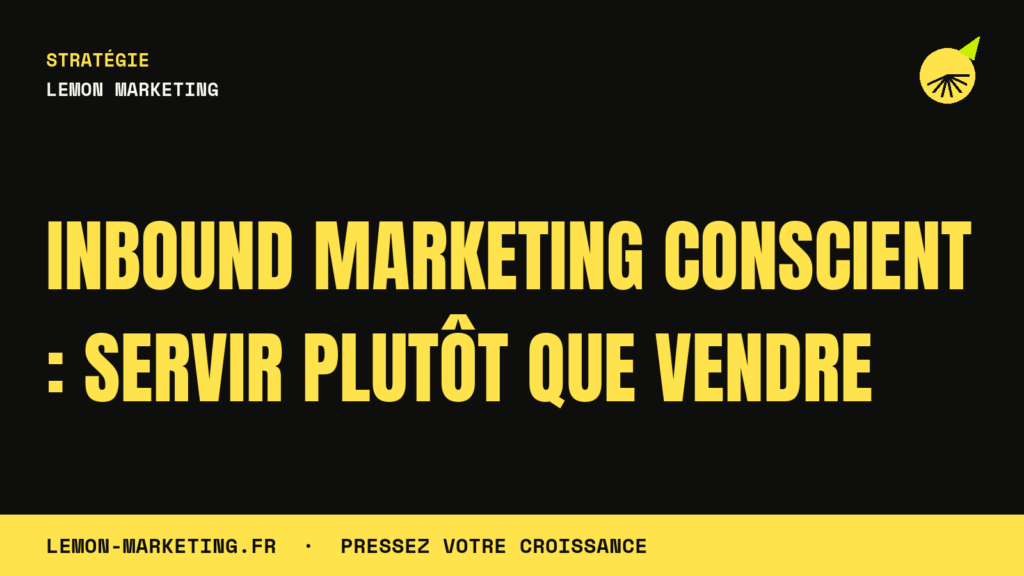 Inbound Marketing Conscient : Servir Plutôt que Vendre