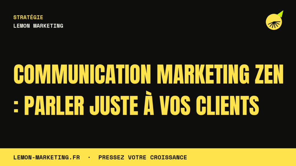 Communication Marketing Zen : Parler Juste à Vos Clients
