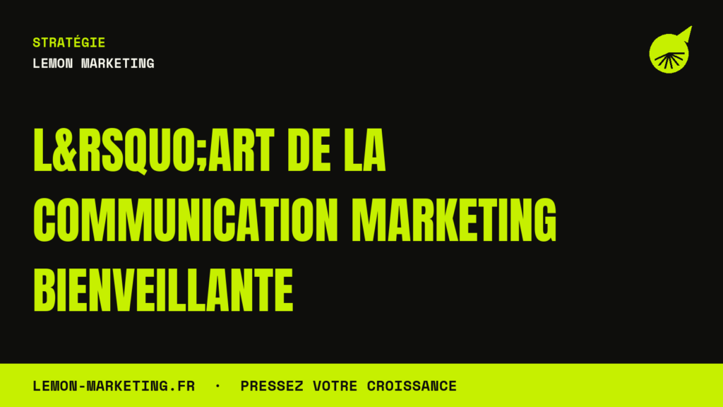 L&rsquo;Art de la Communication Marketing Bienveillante
