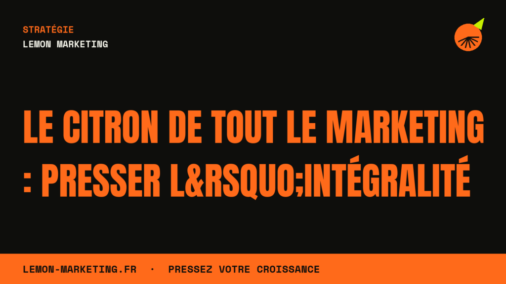 Le Citron de Tout le Marketing : Presser l&rsquo;Intégralité
