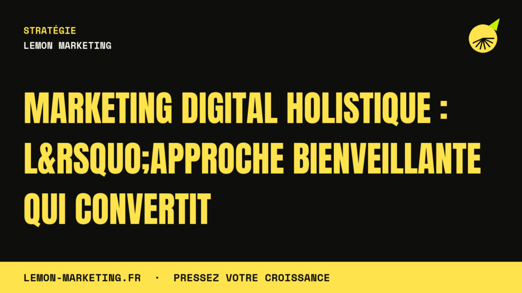Marketing Digital Holistique : L&rsquo;Approche Bienveillante qui Convertit