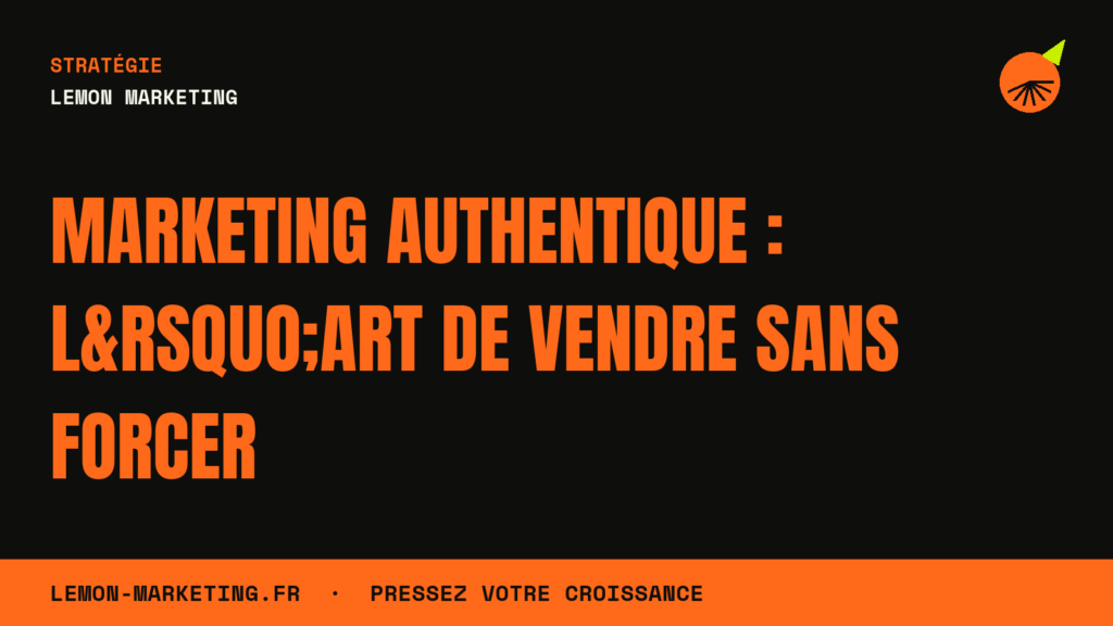 Marketing Authentique : L&rsquo;Art de Vendre Sans Forcer